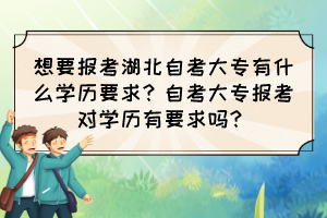 想要報考湖北自考大專有什么學(xué)歷要求？自考大專報考對學(xué)歷有要求嗎？