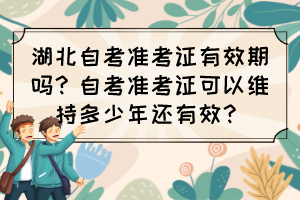 湖北自考準考證有效期嗎？自考準考證可以維持多少年還有效？