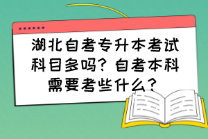 湖北自考專升本考試科目多嗎？自考本科需要考些什么？