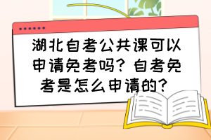 湖北自考公共課可以申請免考嗎？自考免考是怎么申請的？