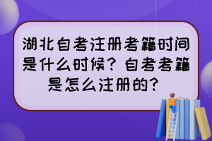 湖北自考注冊考籍時間是什么時候？自考考籍是怎么注冊的？