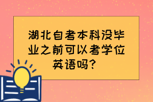 湖北自考本科沒(méi)畢業(yè)之前可以考學(xué)位英語(yǔ)嗎？