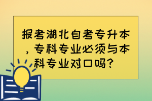 報考湖北自考專升本，?？茖I(yè)必須與本科專業(yè)對口嗎？