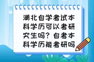 湖北自學(xué)考試本科學(xué)歷可以考研究生嗎？自考本科學(xué)歷能考研嗎？