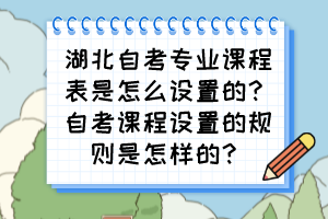 湖北自考專業(yè)課程表是怎么設(shè)置的？自考課程設(shè)置的規(guī)則是怎樣的？