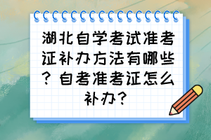 湖北自學考試準考證補辦方法有哪些？自考準考證怎么補辦？