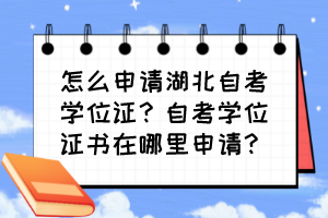 怎么申請(qǐng)湖北自考學(xué)位證？自考學(xué)位證書在哪里申請(qǐng)？