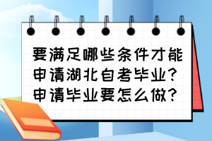要滿足哪些條件才能申請(qǐng)湖北自考畢業(yè)？申請(qǐng)畢業(yè)要怎么做？