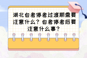 湖北自考?？歼^(guò)渡期需要注意什么？自考?？己笠⒁馐裁词拢?>
                            </a>
                        </div>
                        <div   id=