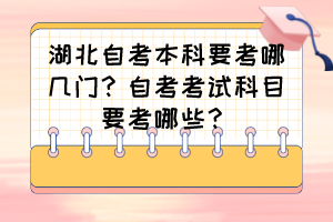 湖北自考本科要考哪幾門(mén)？自考考試科目要考哪些？