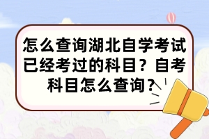 怎么查詢湖北自學(xué)考試已經(jīng)考過(guò)的科目？自考科目怎么查詢？