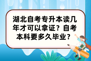 湖北自考專升本讀幾年才可以拿證？自考本科要多久畢業(yè)？