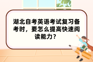 湖北自考英語考試復(fù)習(xí)備考時，要怎么提高快速閱讀能力？