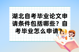 湖北自考畢業(yè)論文申請(qǐng)條件包括哪些？自考畢業(yè)怎么申請(qǐng)？
