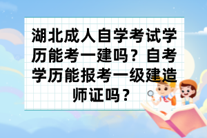 湖北成人自學(xué)考試學(xué)歷能考一建嗎？自考學(xué)歷能報(bào)考一級(jí)建造師證嗎？