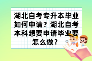 湖北自考專(zhuān)升本畢業(yè)如何申請(qǐng)？湖北自考本科想要申請(qǐng)畢業(yè)要怎么做？