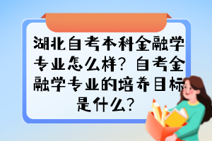 湖北自考本科金融學(xué)專(zhuān)業(yè)怎么樣？自考金融學(xué)專(zhuān)業(yè)的培養(yǎng)目標(biāo)是什么？