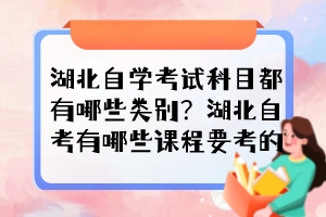 湖北自學(xué)考試科目都有哪些類別？湖北自考有哪些課程要考的？