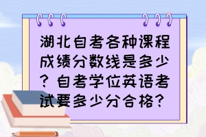 湖北自考各種課程成績(jī)分?jǐn)?shù)線是多少？自考學(xué)位英語(yǔ)考試要多少分合格？