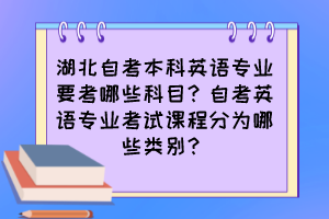 湖北自考本科英語(yǔ)專(zhuān)業(yè)要考哪些科目？自考英語(yǔ)專(zhuān)業(yè)考試課程分為哪些類(lèi)別？