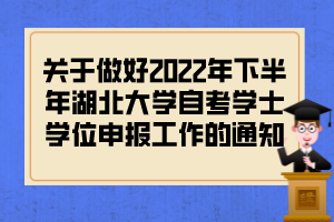 關(guān)于做好2022年下半年湖北大學自考學士學位申報工作的通知