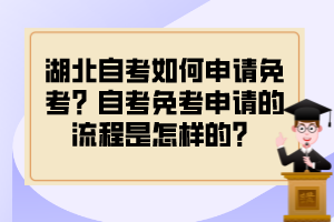 湖北自考如何申請免考？自考免考申請的流程是怎樣的？
