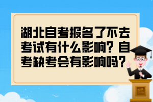 湖北自考報(bào)名了不去考試有什么影響？自考缺考會(huì)有影響嗎？