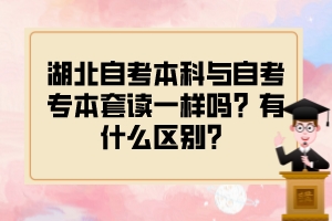 湖北自考本科與自考專(zhuān)本套讀一樣嗎？有什么區(qū)別？