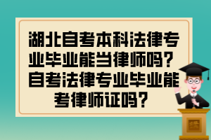 湖北自考本科法律專業(yè)畢業(yè)能當(dāng)律師嗎？自考法律專業(yè)畢業(yè)能考律師證嗎？