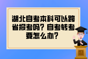 湖北自考本科可以跨省報(bào)考嗎？自考轉(zhuǎn)考要怎么辦？