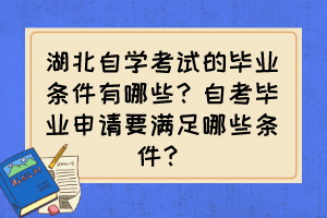 湖北自學(xué)考試的畢業(yè)條件有哪些？自考畢業(yè)申請(qǐng)要滿足哪些條件？