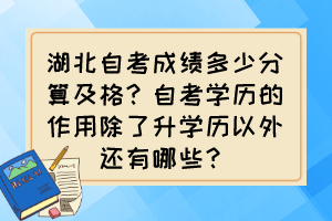 湖北自考成績(jī)多少分算及格？自考學(xué)歷的作用除了升學(xué)歷以外還有哪些？