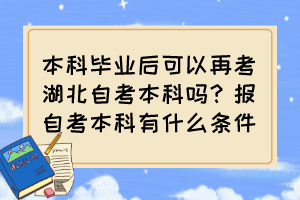 本科畢業(yè)后可以再考湖北自考本科嗎？報(bào)自考本科有什么條件？