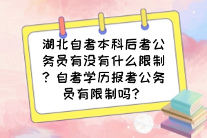 湖北自考本科后考公務(wù)員有沒有什么限制？自考學(xué)歷報(bào)考公務(wù)員有限制嗎？