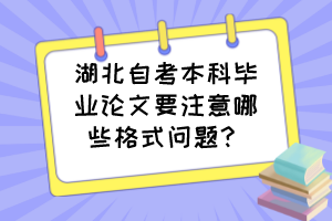 湖北自考本科畢業(yè)論文要注意哪些格式問題？