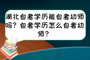 湖北自考學(xué)歷能自考幼師嗎？自考學(xué)歷怎么自考幼師？