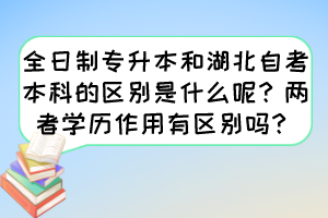 全日制專升本和湖北自考本科的區(qū)別是什么呢？兩者學歷作用有區(qū)別嗎？
