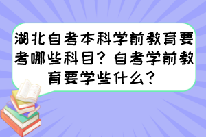 湖北自考本科學(xué)前教育要考哪些科目？自考學(xué)前教育要學(xué)些什么？