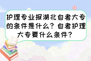 護理專業(yè)報湖北自考大專的條件是什么？自考護理大專要什么條件？