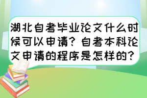 湖北自考畢業(yè)論文什么時候可以申請？自考本科論文申請的程序是怎樣的？