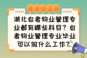 湖北自考物業(yè)管理專(zhuān)業(yè)都有哪些科目？自考物業(yè)管理專(zhuān)業(yè)畢業(yè)可以做什么工作？
