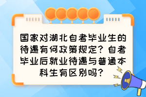 國(guó)家對(duì)湖北自考畢業(yè)生的待遇有何政策規(guī)定？自考畢業(yè)后就業(yè)待遇與普通本科生有區(qū)別嗎？