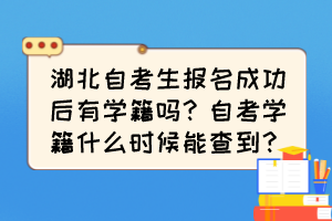 湖北自考生報(bào)名成功后有學(xué)籍嗎？自考學(xué)籍什么時(shí)候能查到？