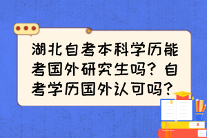 湖北自考本科學(xué)歷能考國外研究生嗎？自考學(xué)歷國外認(rèn)可嗎？