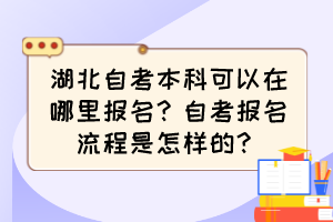 湖北自考本科可以在哪里報名？自考報名流程是怎樣的？
