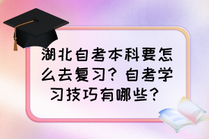 湖北自考本科要怎么去復(fù)習(xí)？自考學(xué)習(xí)技巧有哪些？