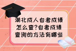 湖北成人自考成績怎么查?自考成績查詢的方法有哪些？