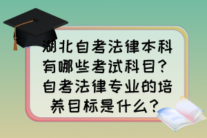湖北自考法律本科有哪些考試科目？自考法律專業(yè)的培養(yǎng)目標(biāo)是什么？