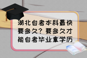 湖北自考本科最快要多久？要多久才能自考畢業(yè)拿學(xué)歷？