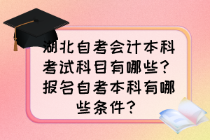 湖北自考會計本科考試科目有哪些？報名自考本科有哪些條件？